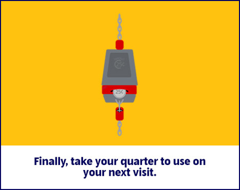 Finally, take your quarter to use on your next visit.