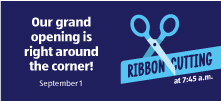 Our grand opening is right around the corner! September 1. Ribbon Cutting at 7:45 a.m.
